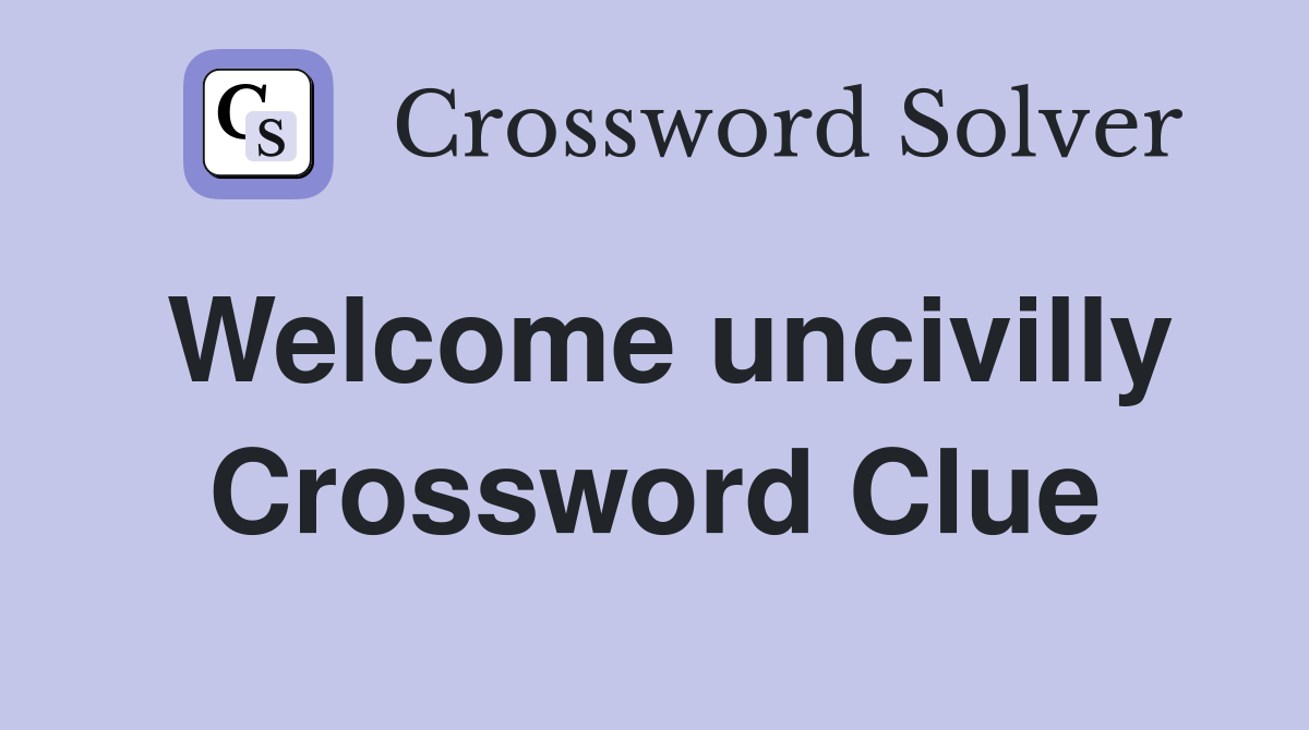 Welcome uncivilly Crossword Clue