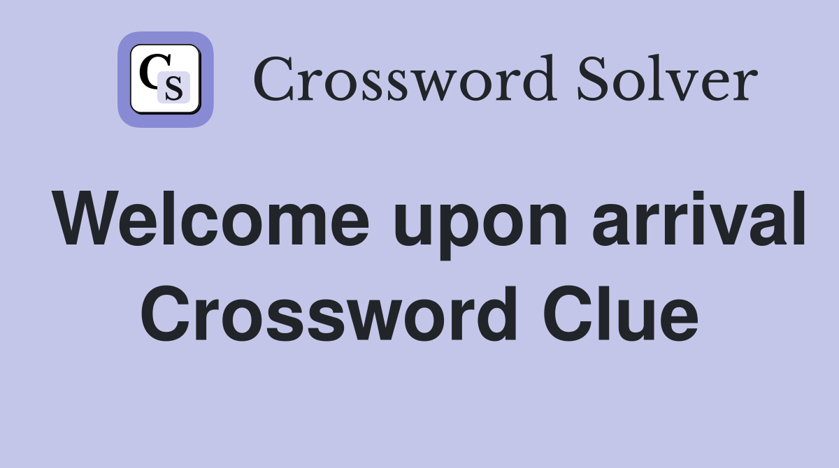 Welcome upon arrival Crossword Clue
