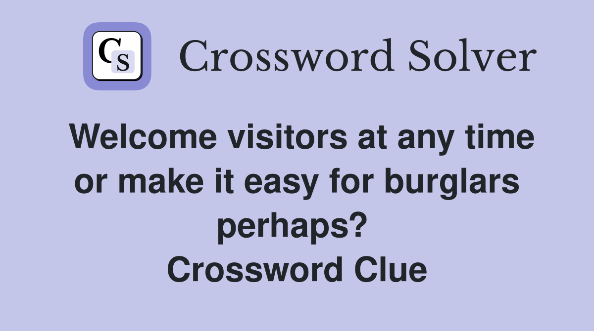 Welcome visitors at any time or make it easy for burglars perhaps?  Crossword Clue