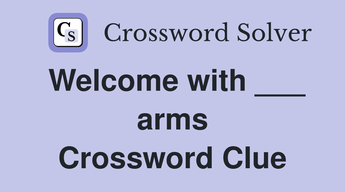 Welcome with ___ arms Crossword Clue