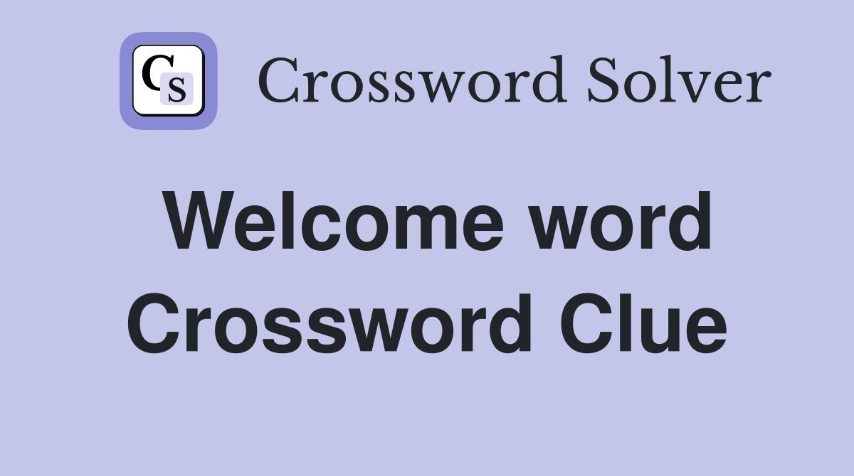 Welcome word Crossword Clue