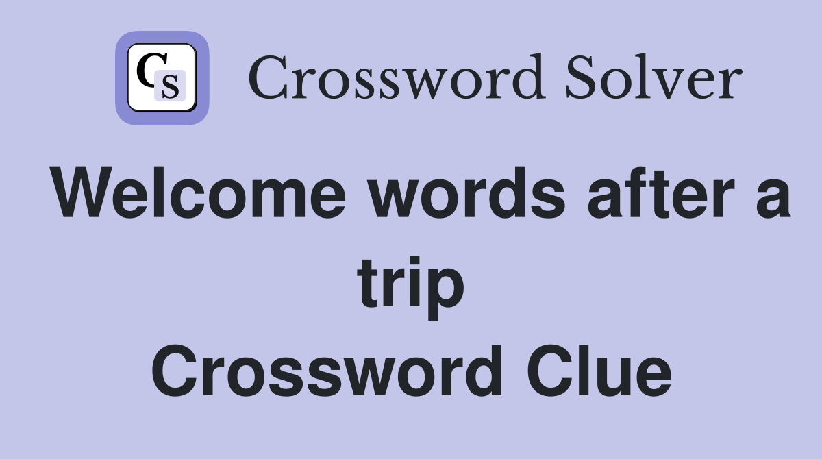 Welcome words after a trip Crossword Clue