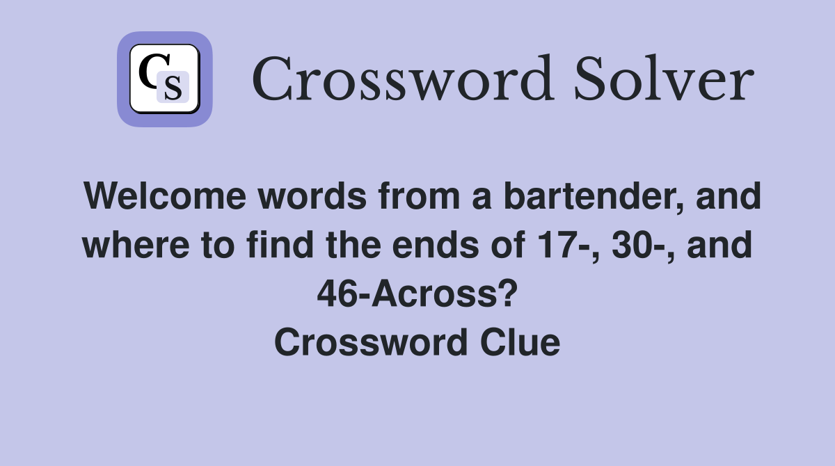 Welcome words from a bartender, and where to find the ends of 17-, 30-, and 46-Across? Crossword Clue