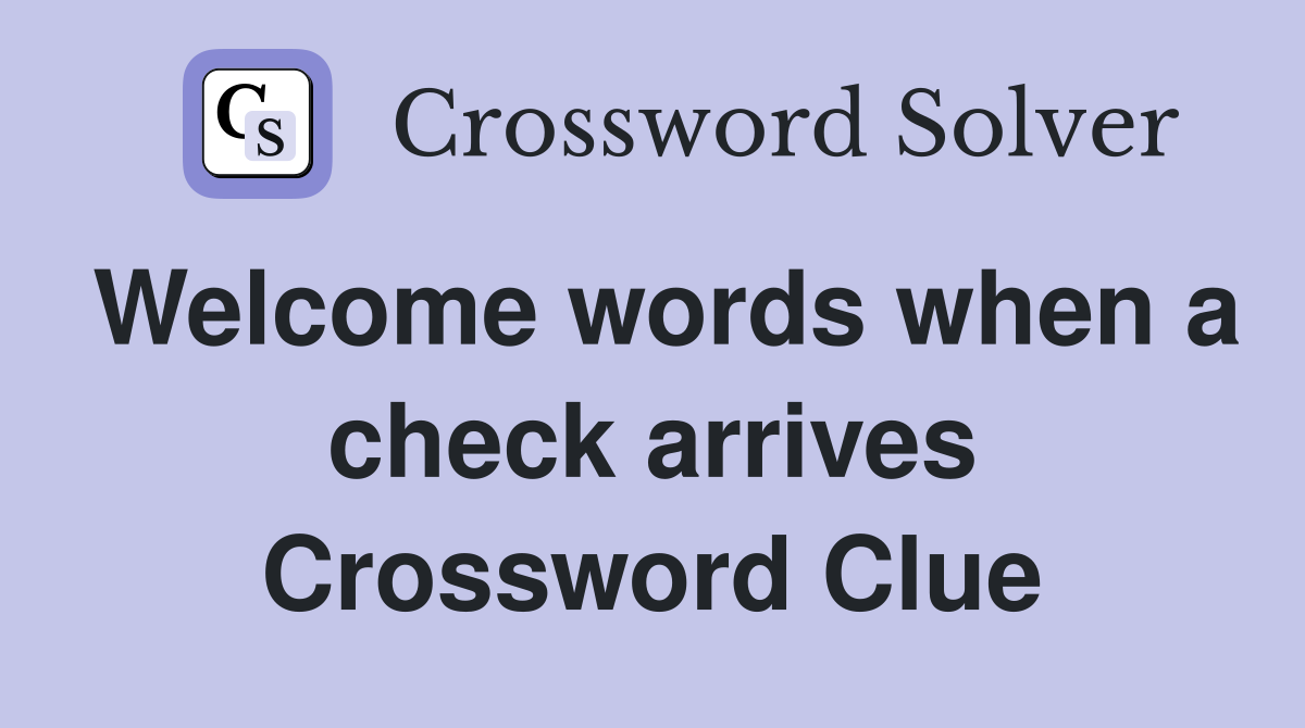 Welcome words when a check arrives Crossword Clue