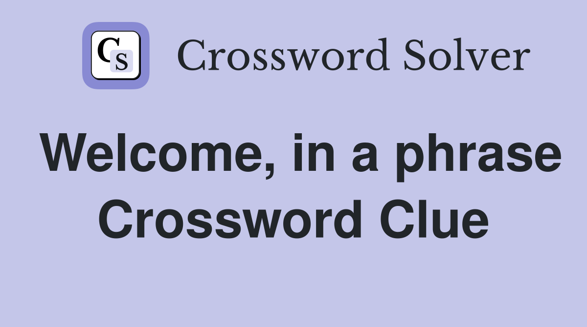Welcome, in a phrase Crossword Clue