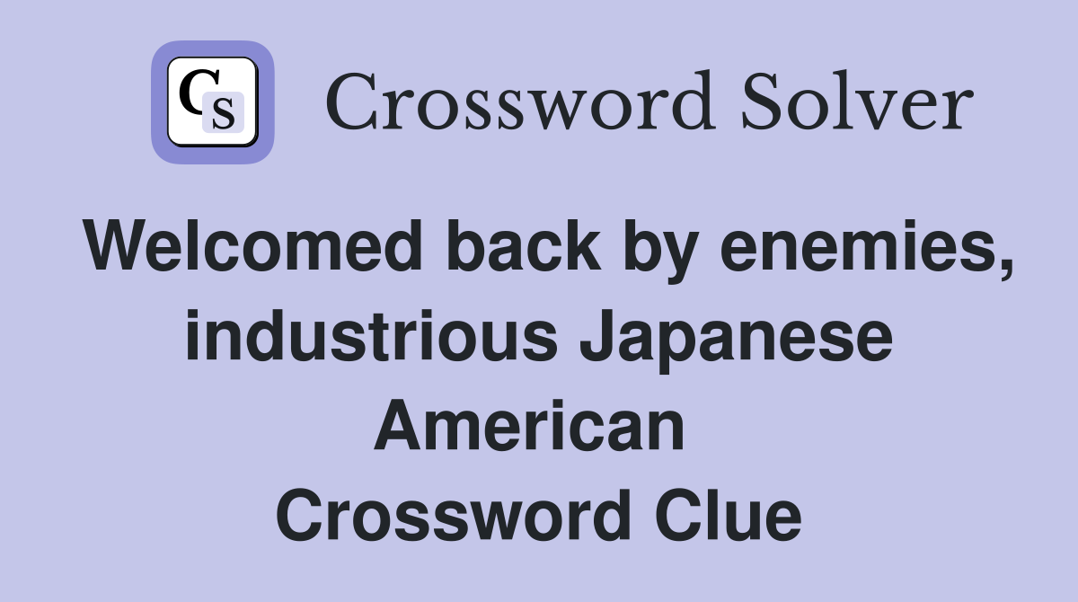 Welcomed back by enemies, industrious Japanese American  Crossword Clue