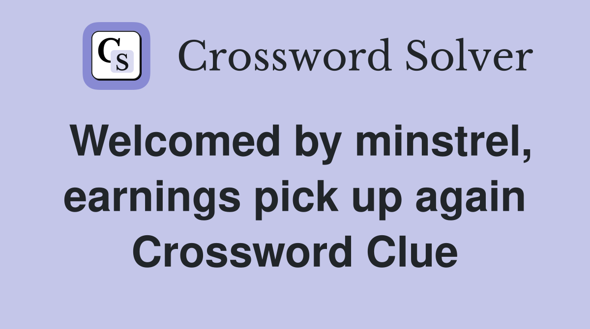 Welcomed by minstrel, earnings pick up again Crossword Clue