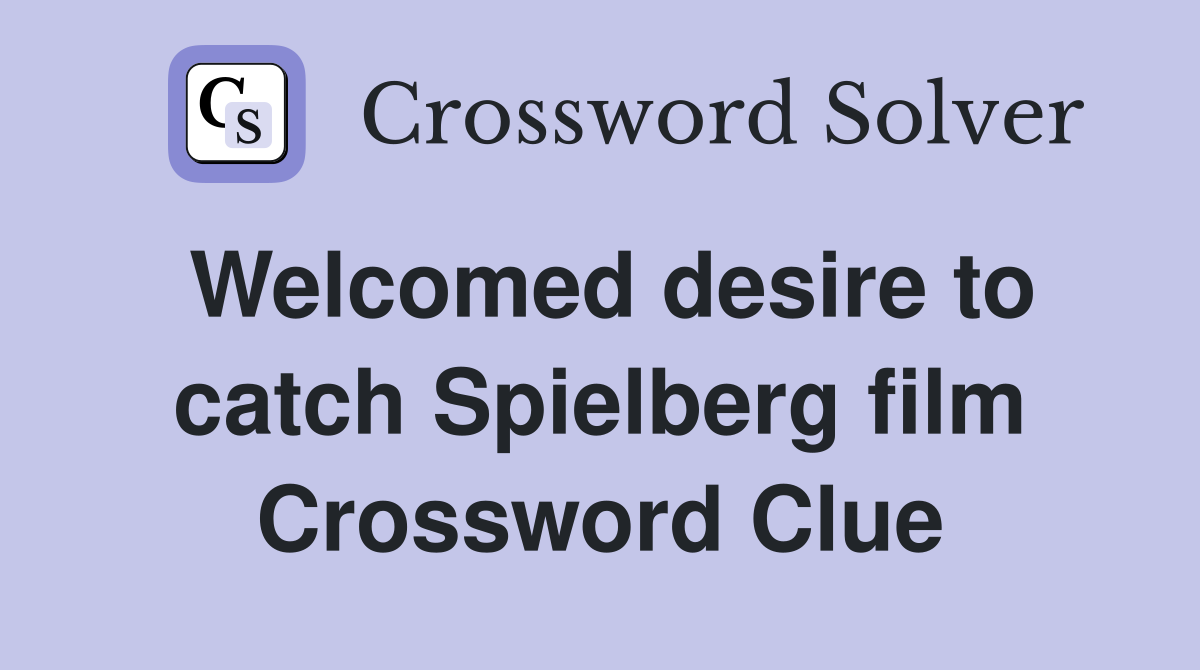 Welcomed desire to catch Spielberg film Crossword Clue