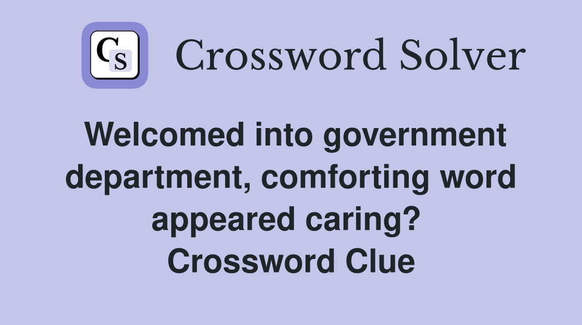 Welcomed into government department, comforting word appeared caring?  Crossword Clue
