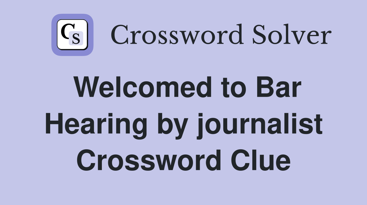 Welcomed to Bar Hearing by journalist Crossword Clue