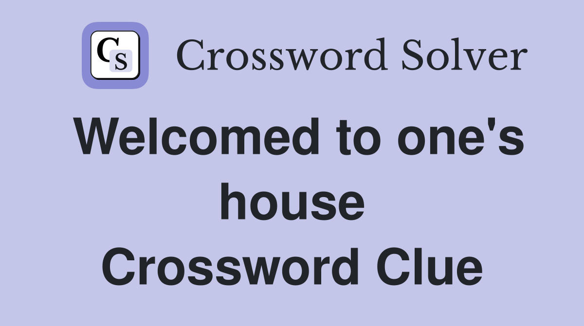 Welcomed to one's house Crossword Clue