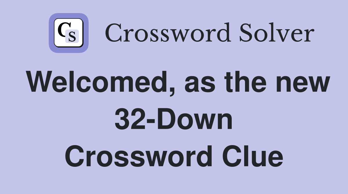 Welcomed, as the new 32-Down Crossword Clue