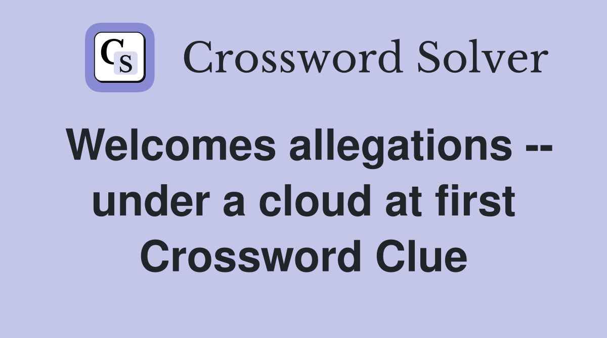 Welcomes allegations -- under a cloud at first Crossword Clue