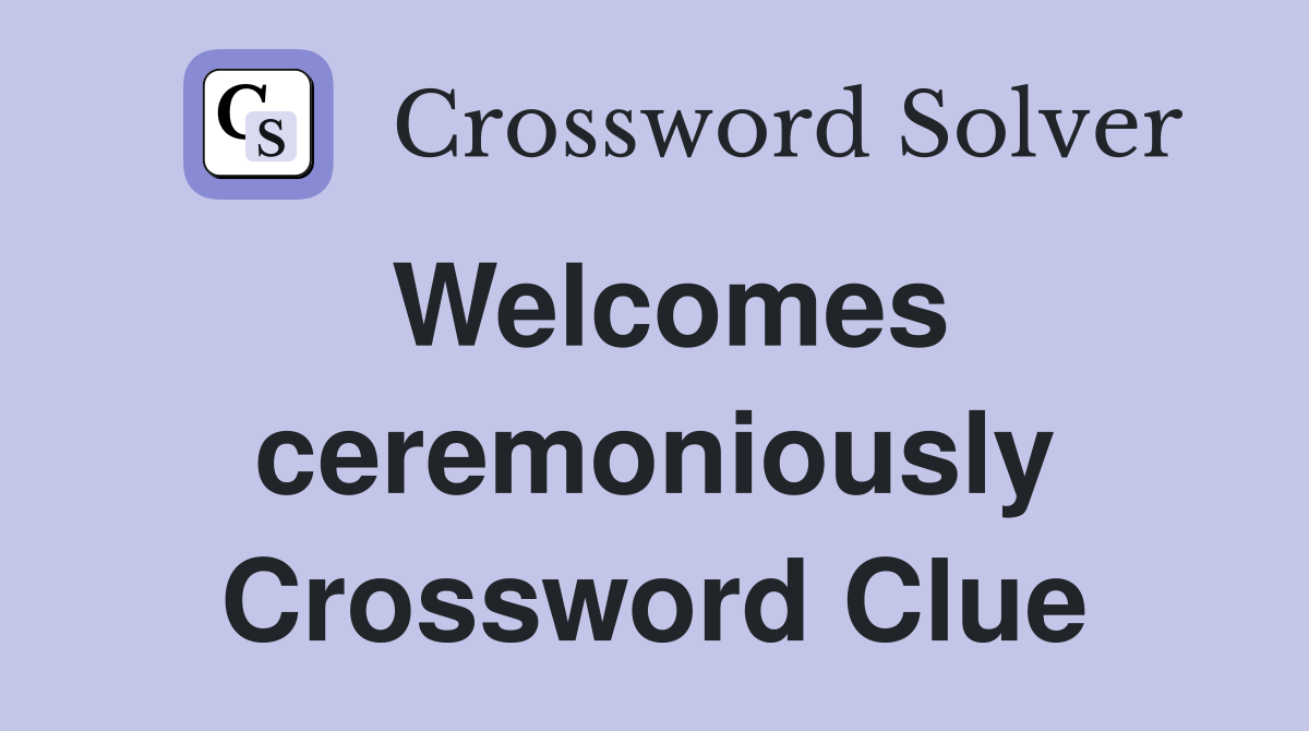 Welcomes ceremoniously Crossword Clue