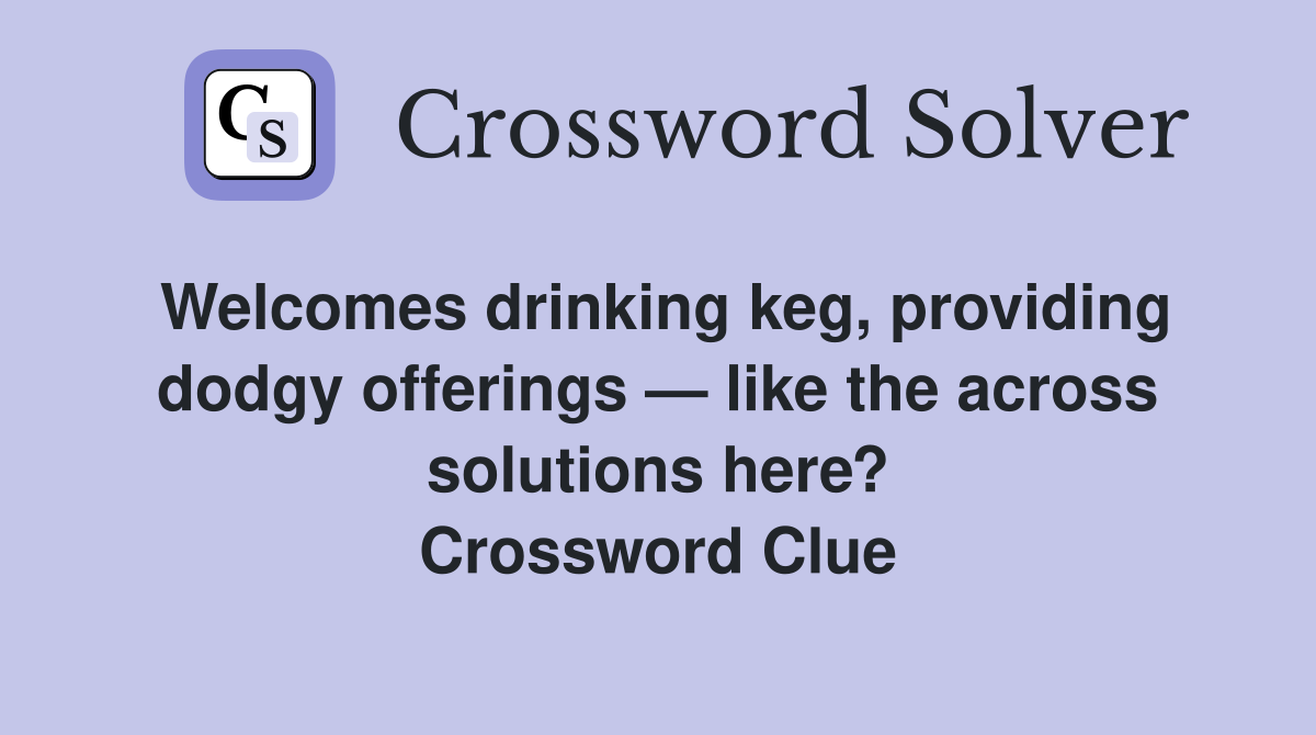 Welcomes drinking keg, providing dodgy offerings — like the across solutions here? Crossword Clue