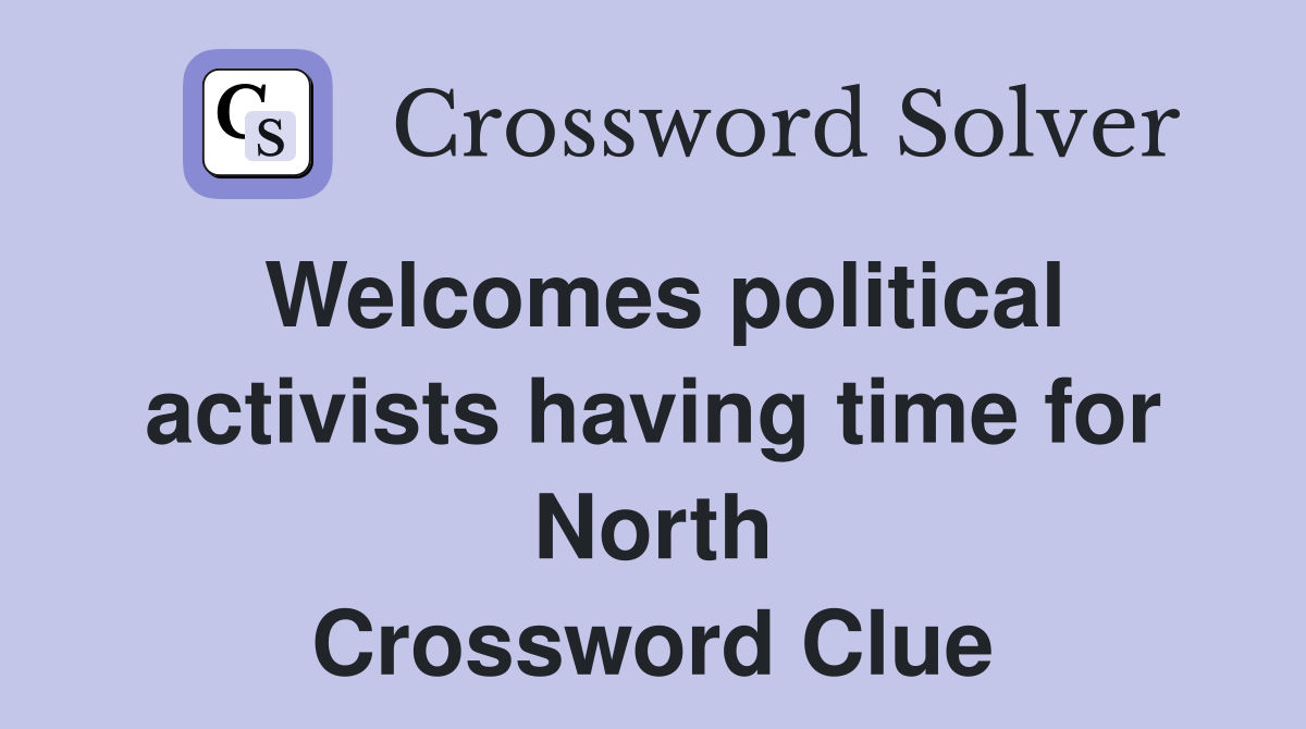 Welcomes political activists having time for North Crossword Clue