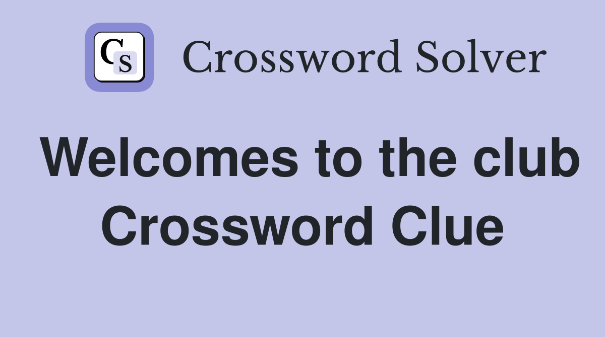 Welcomes to the club Crossword Clue