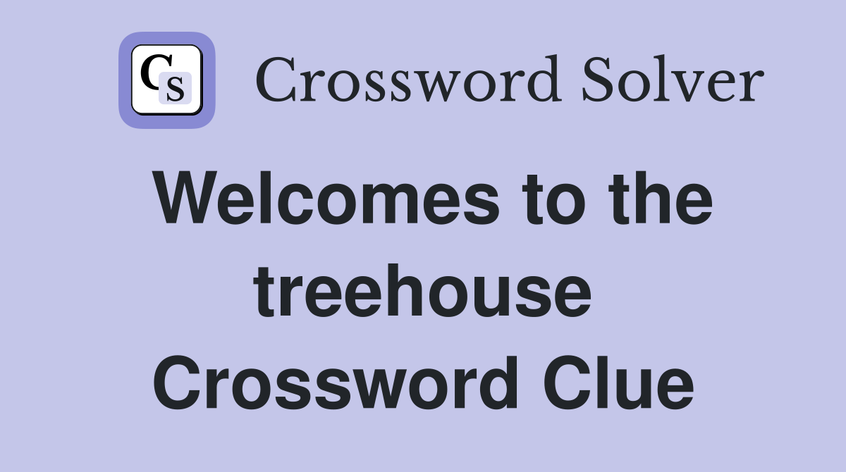 Welcomes to the treehouse Crossword Clue