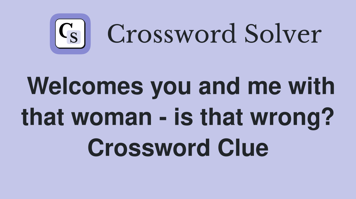 Welcomes you and me with that woman - is that wrong? Crossword Clue