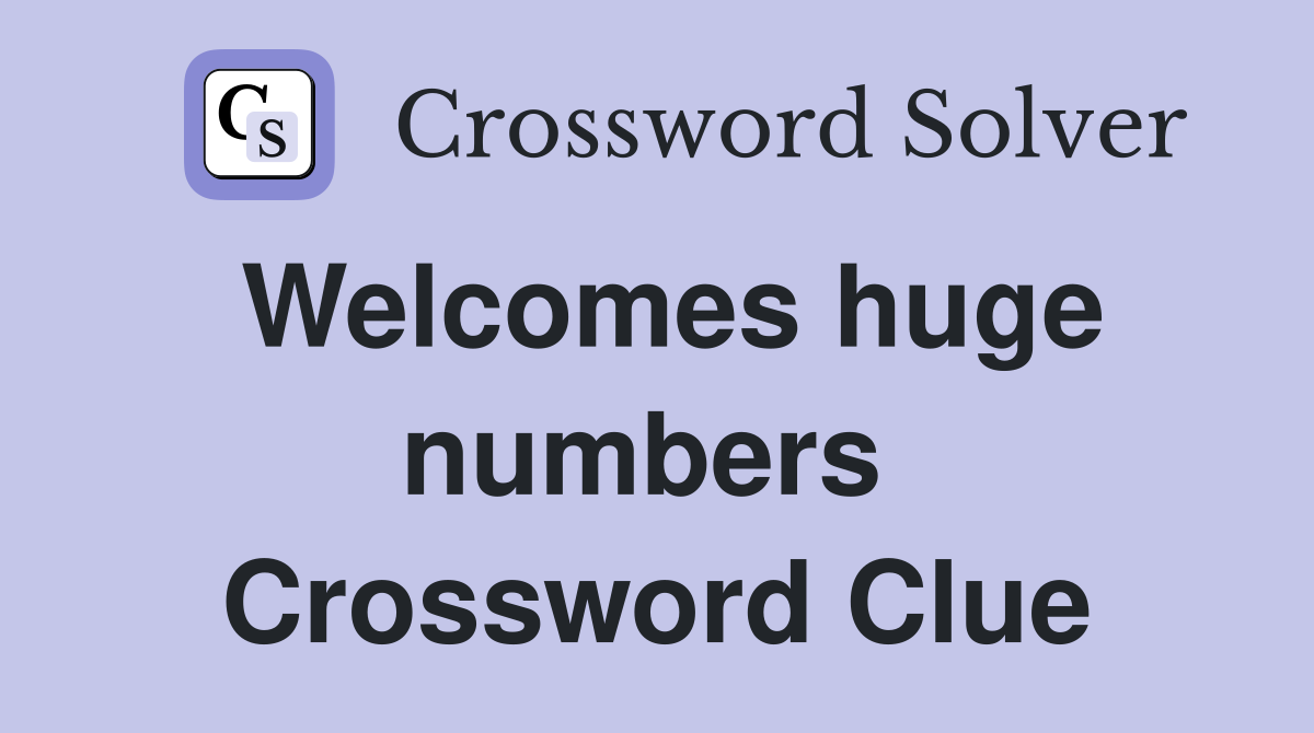 Welcomes huge numbers  Crossword Clue