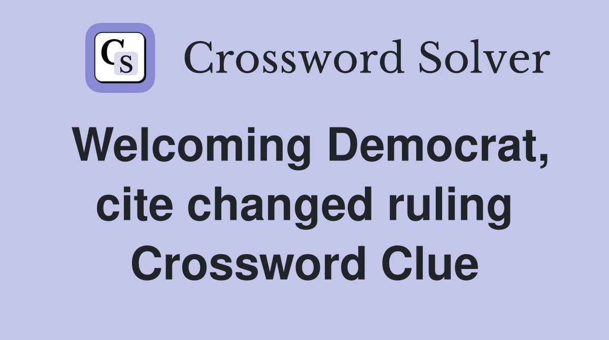 Welcoming Democrat, cite changed ruling Crossword Clue