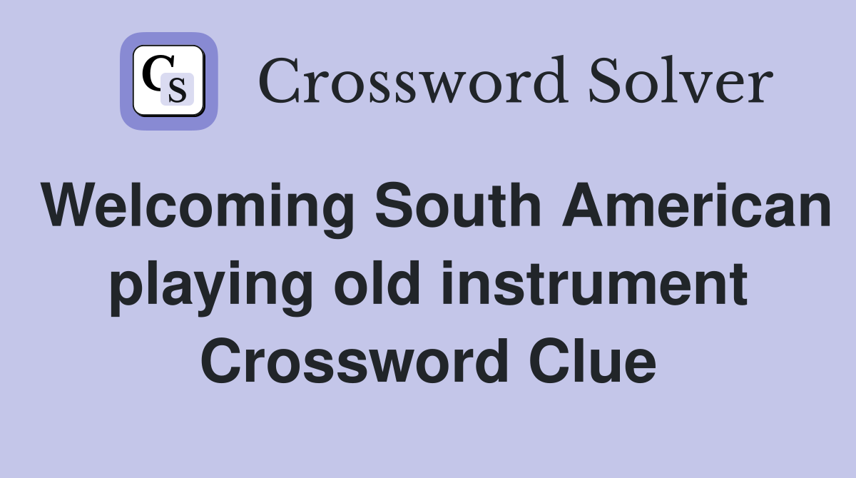 Welcoming South American playing old instrument Crossword Clue