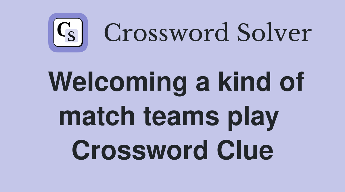 Welcoming a kind of match teams play  Crossword Clue