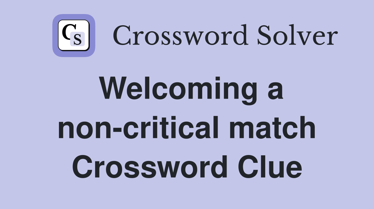 Welcoming a non-critical match Crossword Clue
