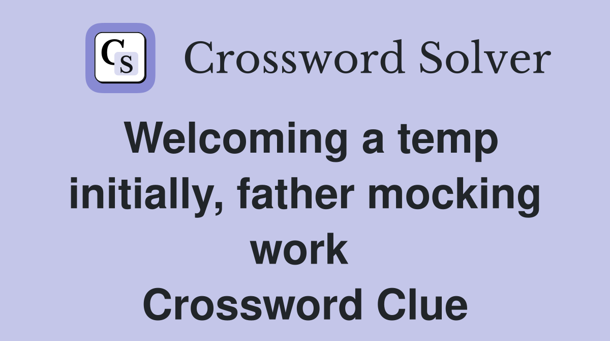 Welcoming a temp initially, father mocking work  Crossword Clue