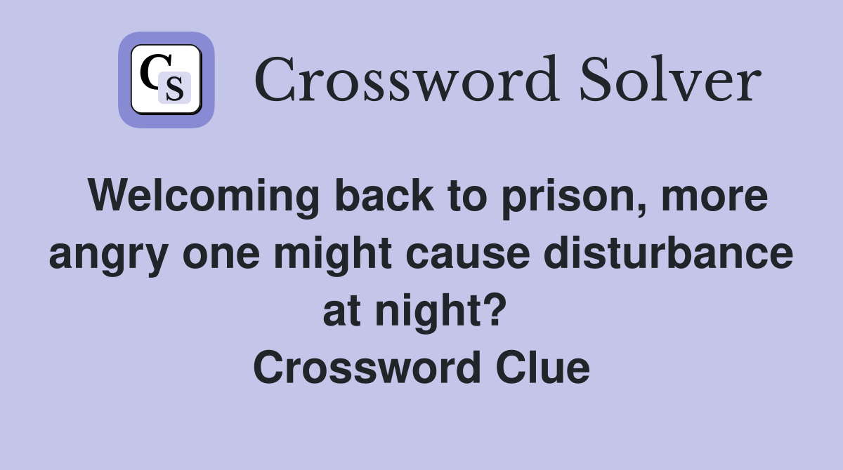 Welcoming back to prison, more angry one might cause disturbance at night?  Crossword Clue
