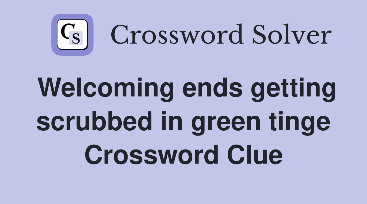 Welcoming ends getting scrubbed in green tinge Crossword Clue