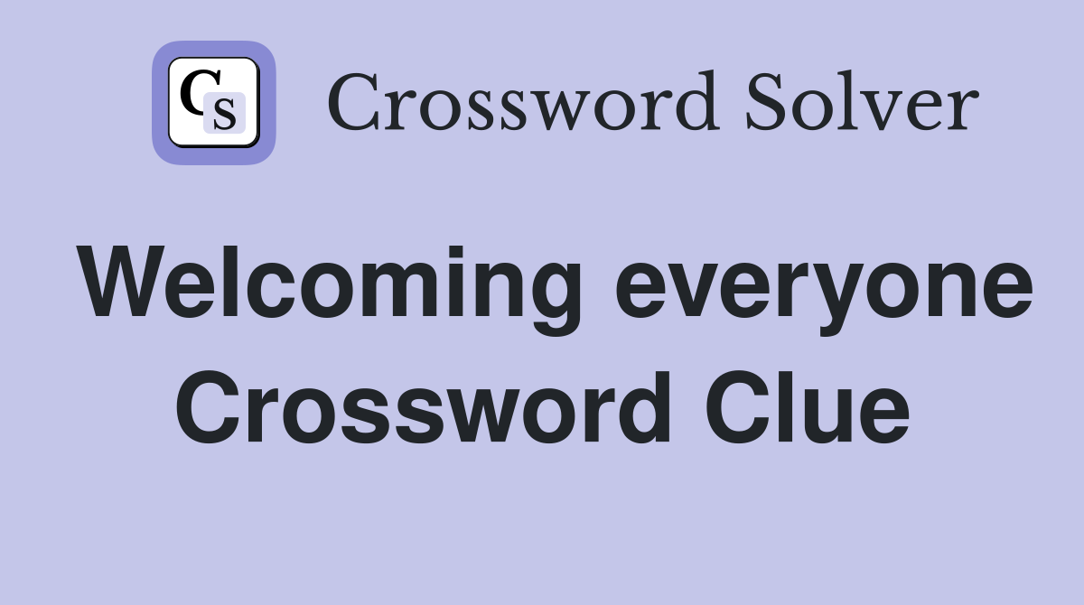 Welcoming everyone Crossword Clue