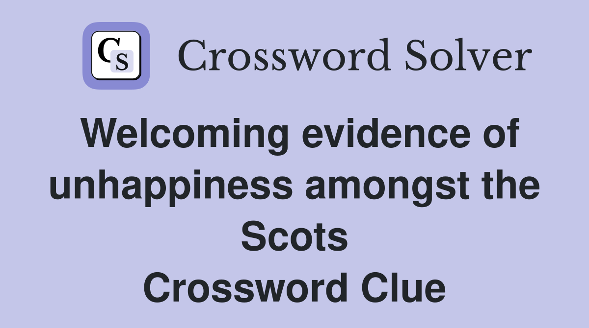 Welcoming evidence of unhappiness amongst the Scots Crossword Clue