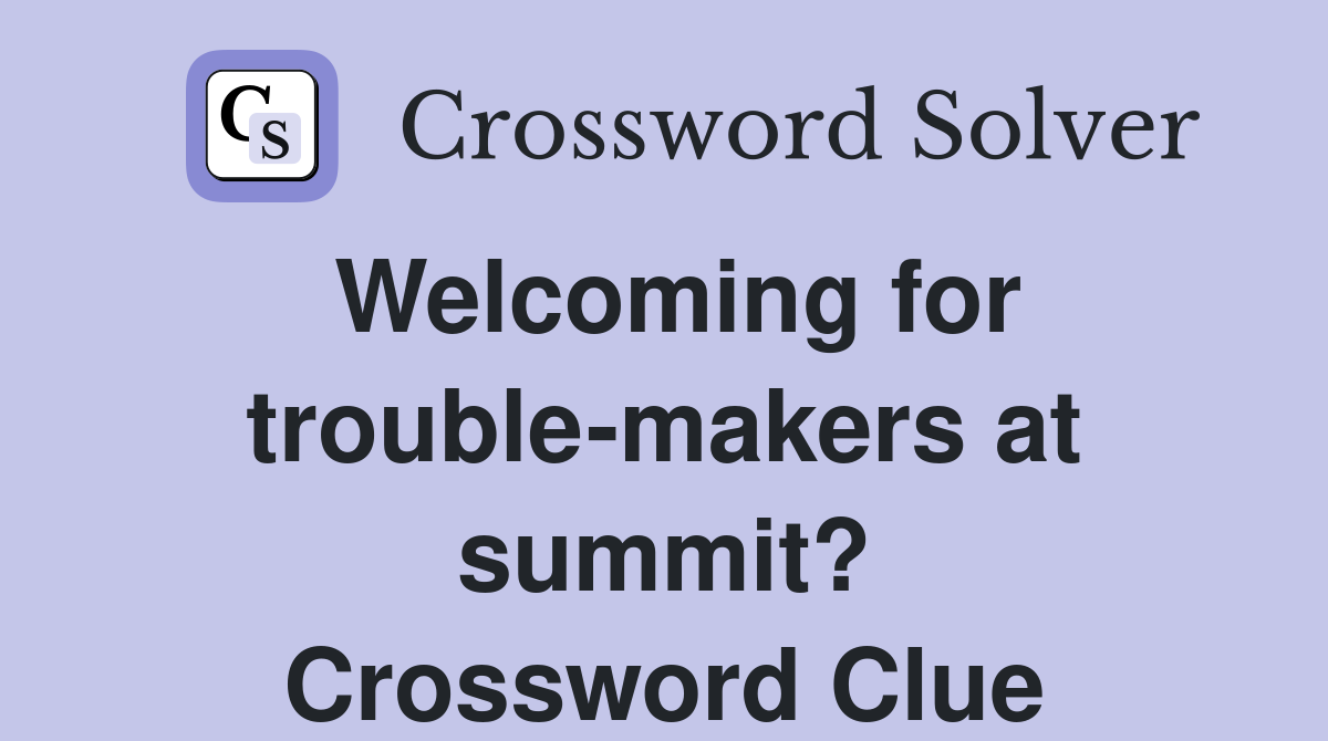 Welcoming for trouble-makers at summit? Crossword Clue