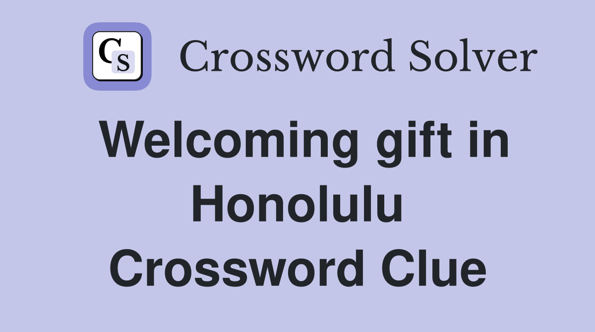 Welcoming gift in Honolulu Crossword Clue