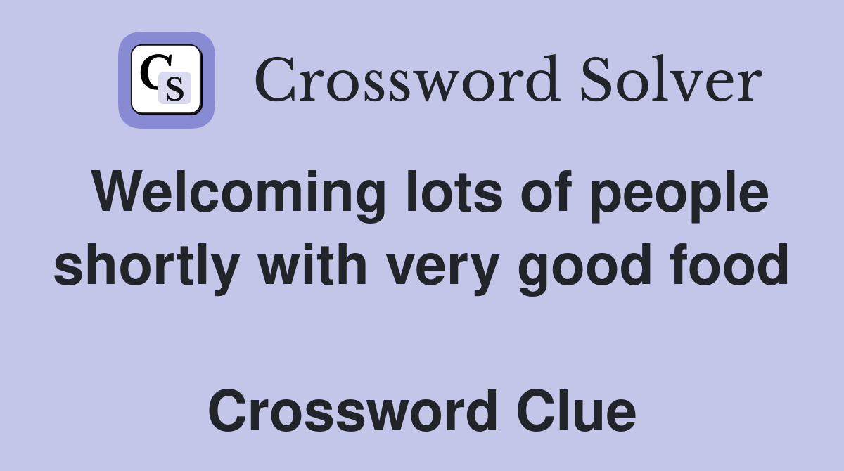 Welcoming lots of people shortly with very good food  Crossword Clue