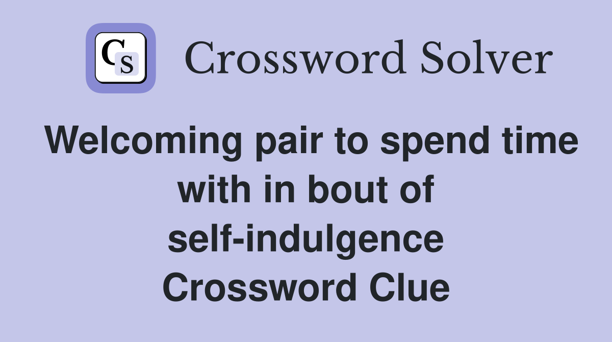 Welcoming pair to spend time with in bout of self-indulgence Crossword Clue