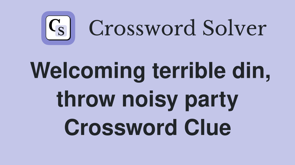 Welcoming terrible din, throw noisy party Crossword Clue