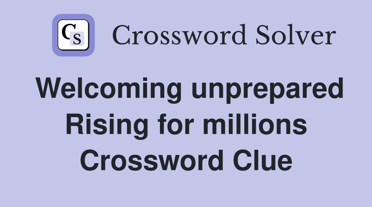 Welcoming unprepared Rising for millions Crossword Clue