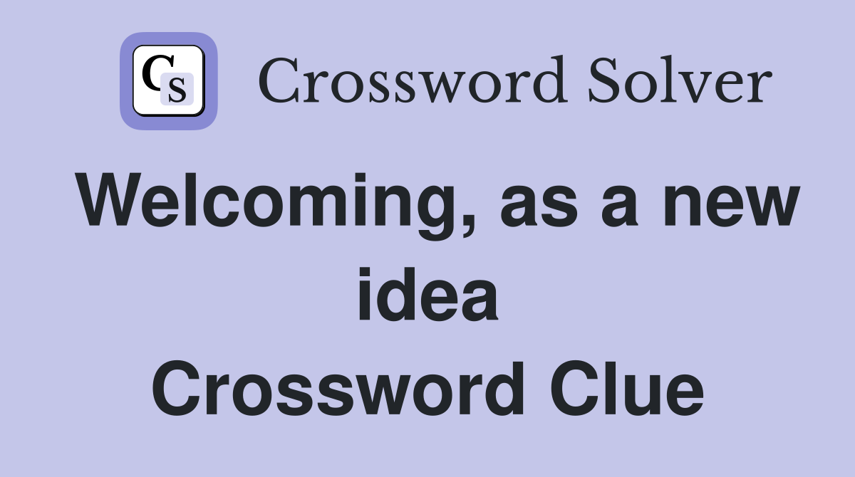 Welcoming, as a new idea Crossword Clue