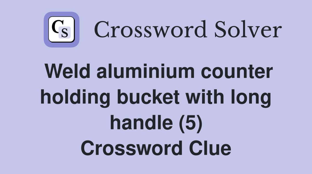 Weld aluminium counter holding bucket with long handle (5) Crossword Clue