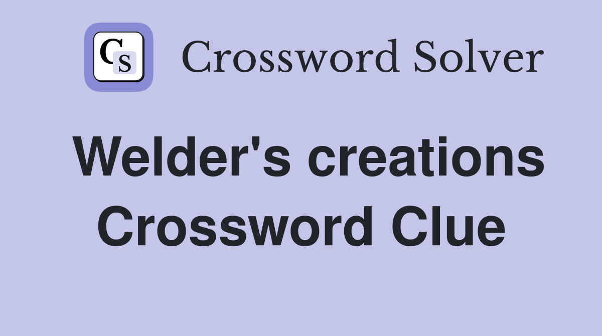 Welder's creations Crossword Clue