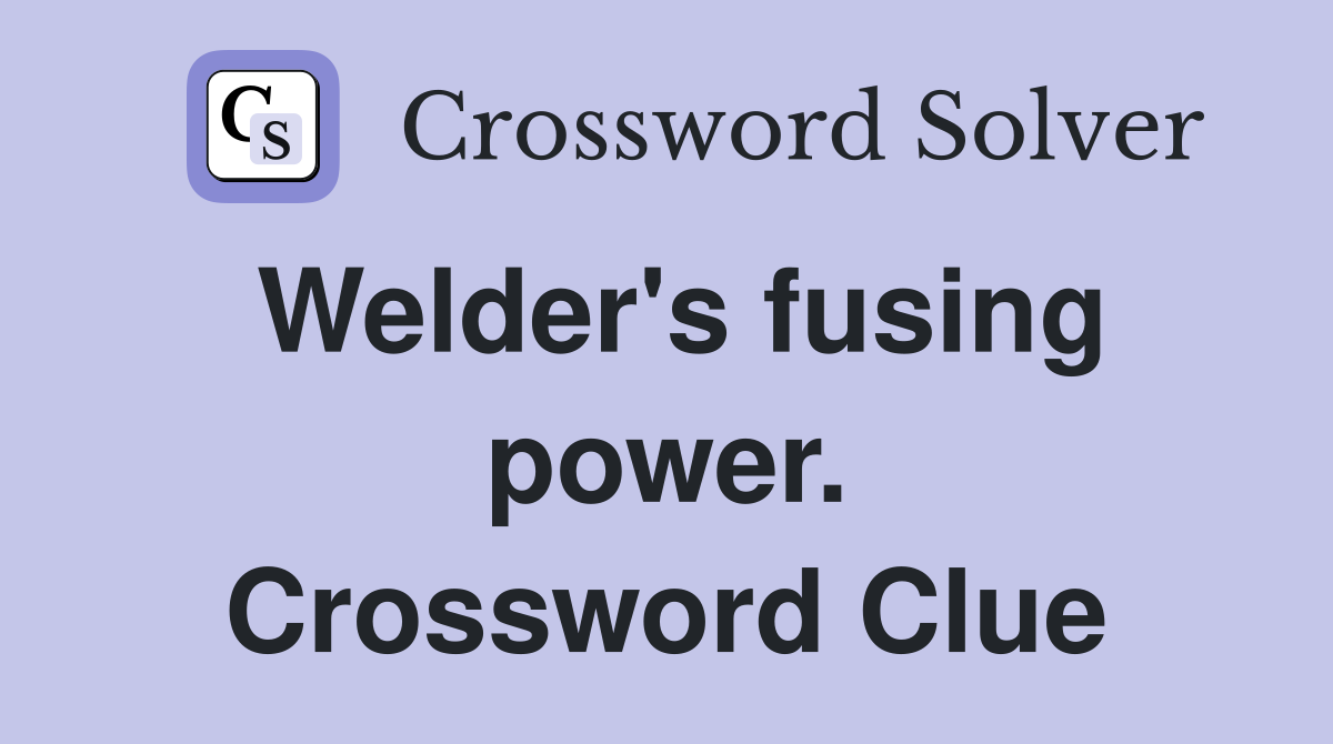 Welder's fusing power. Crossword Clue