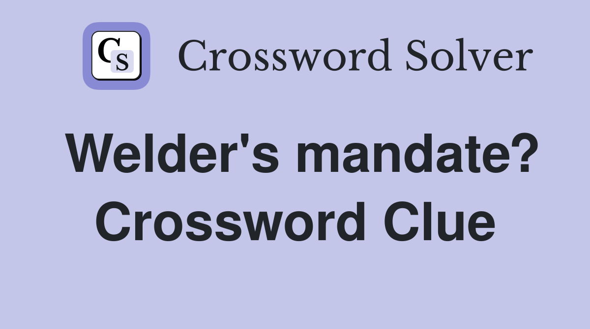 Welder's mandate? Crossword Clue