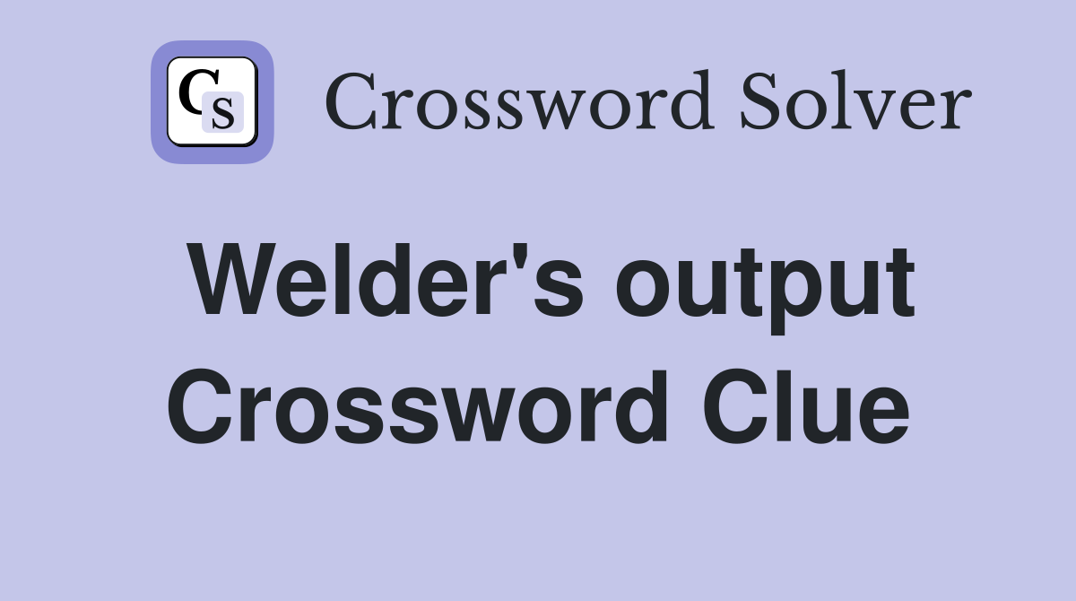Welder's output Crossword Clue