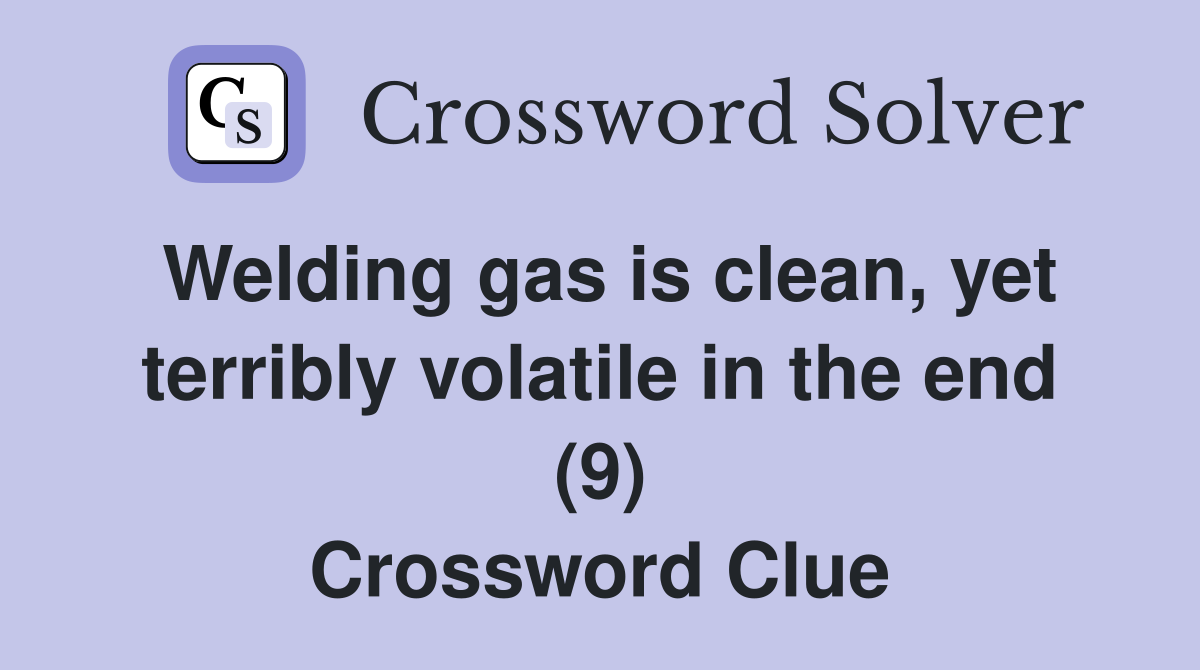 Welding gas is clean, yet terribly volatile in the end (9) Crossword Clue