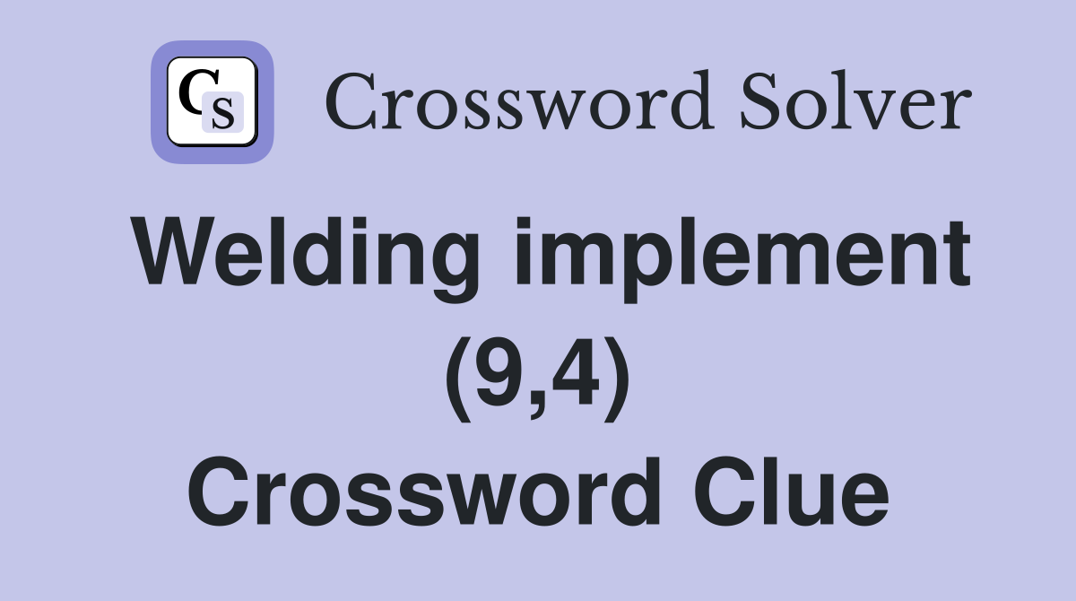 Welding implement (9,4) Crossword Clue