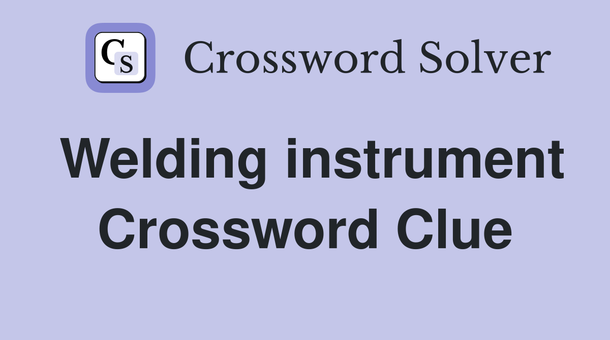 Welding instrument Crossword Clue