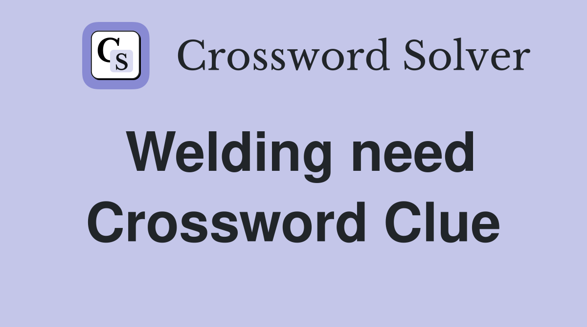 Welding need Crossword Clue
