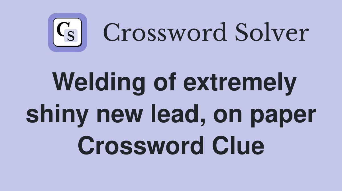 Welding of extremely shiny new lead, on paper Crossword Clue